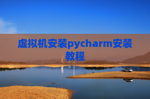 虚拟机安装pycharm安装教程 虚拟机安装pycharm安装教程