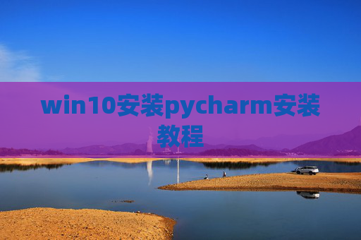 win10安装pycharm安装教程 win10安装pycharm安装教程