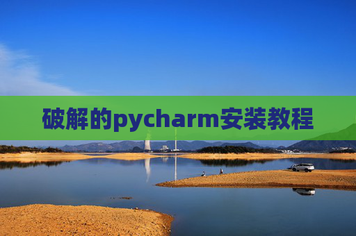 破解的pycharm安装教程 破解的pycharm安装教程